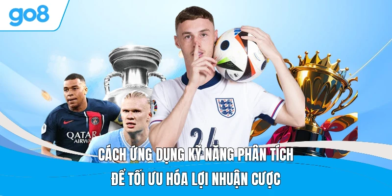 Cách ứng dụng kỹ năng phân tích để tối ưu hóa lợi nhuận cược