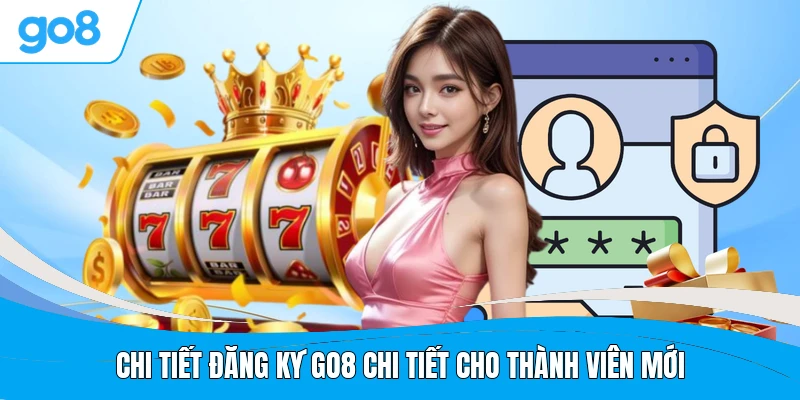 Chi tiết đăng ký GO8 chi tiết cho thành viên mới