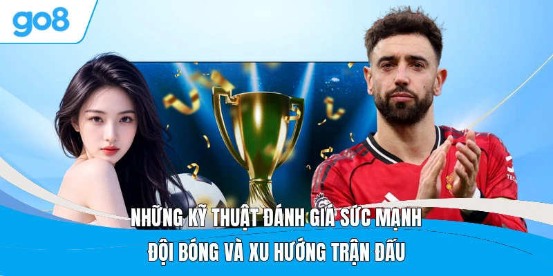 Những kỹ thuật đánh giá sức mạnh đội bóng và xu hướng trận đấu