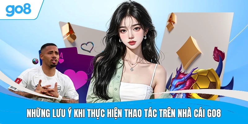 Những lưu ý khi thực hiện thao tác trên nhà cái GO8