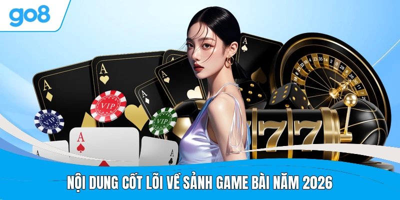 Nội dung cốt lõi về sảnh game bài năm 2026