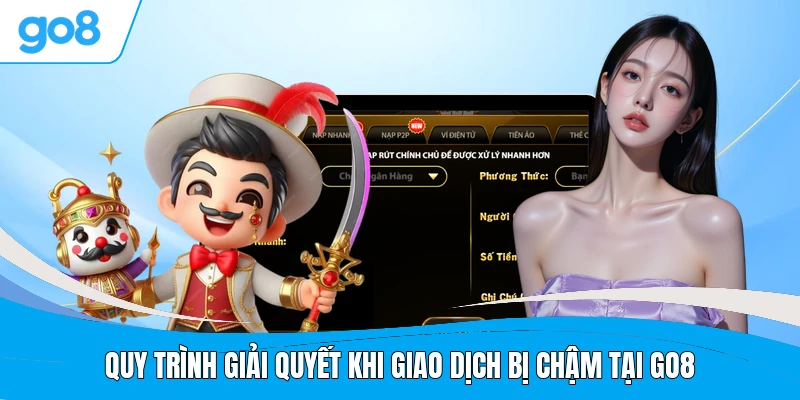 Quy trình giải quyết khi giao dịch bị chậm tại GO8