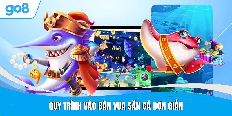 Quy trình vào bàn Vua Săn Cá đơn giản
