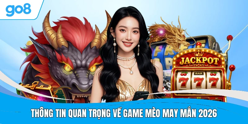 Thông tin quan trọng về game Mèo May Mắn 2026