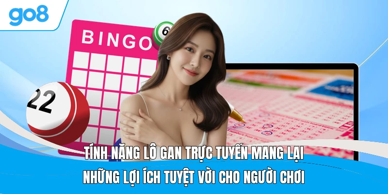 Tính năng lô gan trực tuyến mang lại những lợi ích tuyệt vời cho người chơi