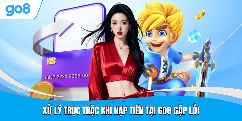 Xử lý trục trặc khi nạp tiền tại GO8 gặp lỗi